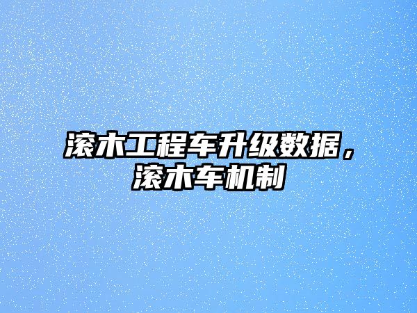 滾木工程車升級(jí)數(shù)據(jù)，滾木車機(jī)制